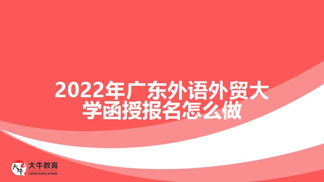 2022年广东外语外贸大学函授报名怎么做