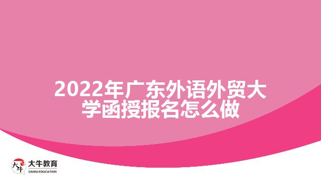 2022年广东外语外贸大学函授报名怎么做