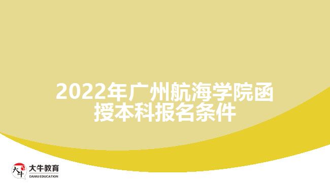 2022年广州航海学院函授本科报名条件