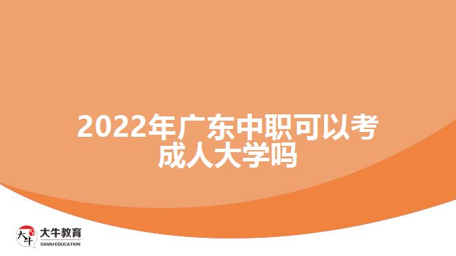 2022年广东中职可以考成人大学吗