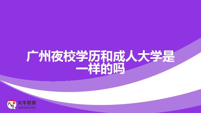 广州夜校学历和成人大学是一样的吗