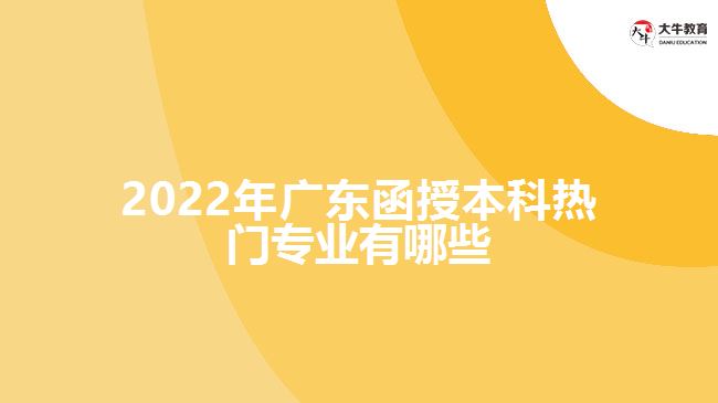 2022年广东函授本科热门专业有哪些