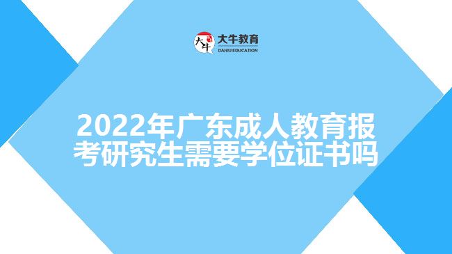 2022年广东成人教育报考研究生需要学位证书吗