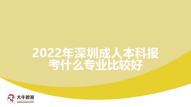 2022年深圳成人本科报考什么专业比较好