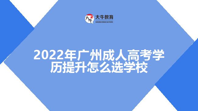 2022年广州成人高考学历提升怎么选学校