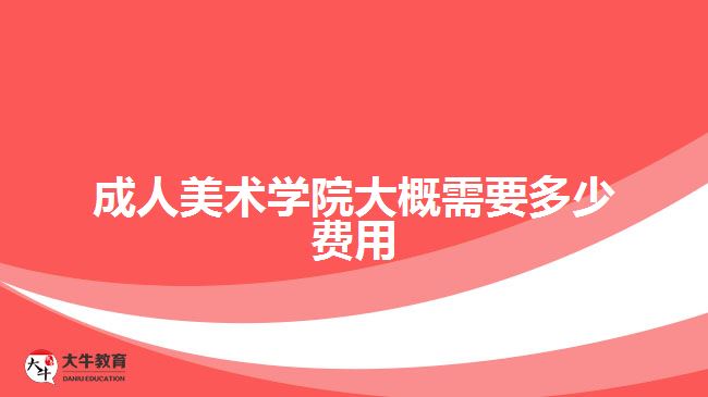 成人美术学院大概需要多少费用
