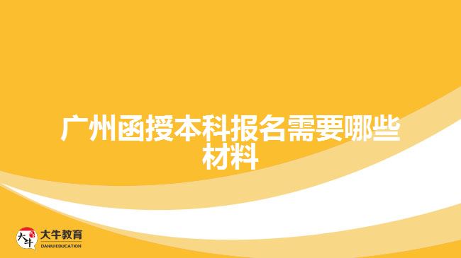 广州函授本科报名需要哪些材料