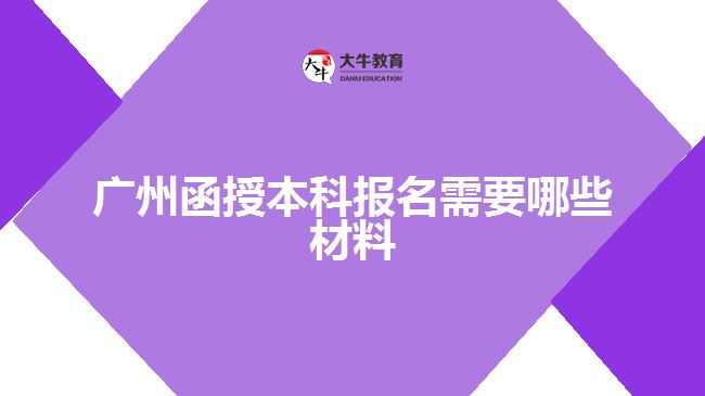 广州函授本科报名需要哪些材料