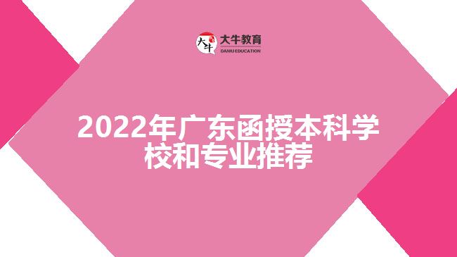 2022年广东函授本科学校和专业推荐