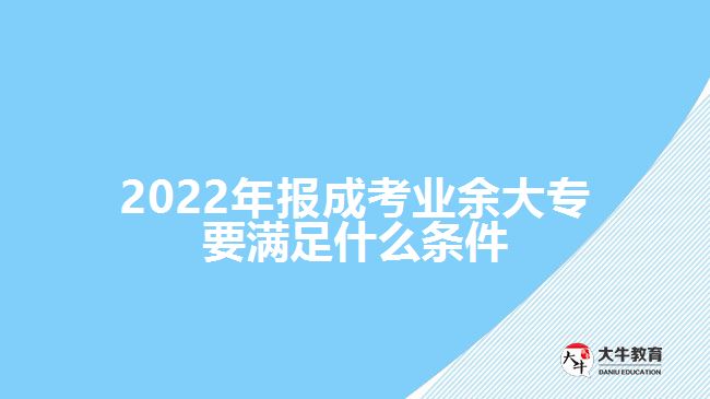 2022年报成考业余大专要满足什么条件