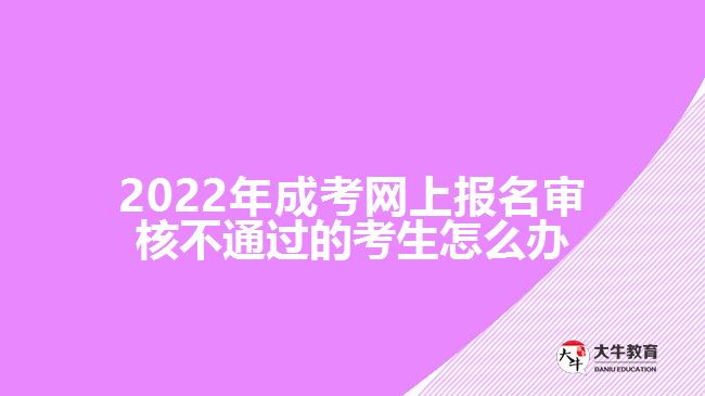 2022年成考网上报名审核不通过