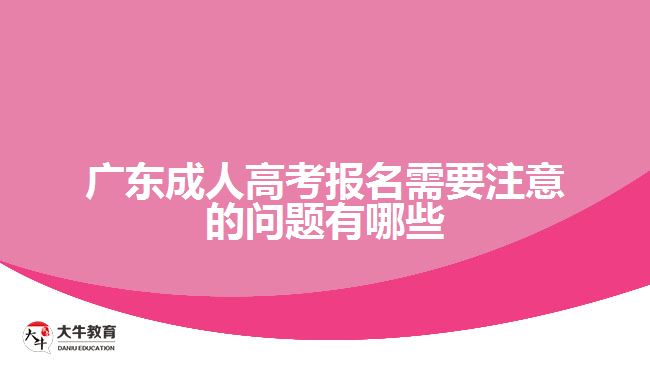 广东成人高考报名需要注意的问题有哪些