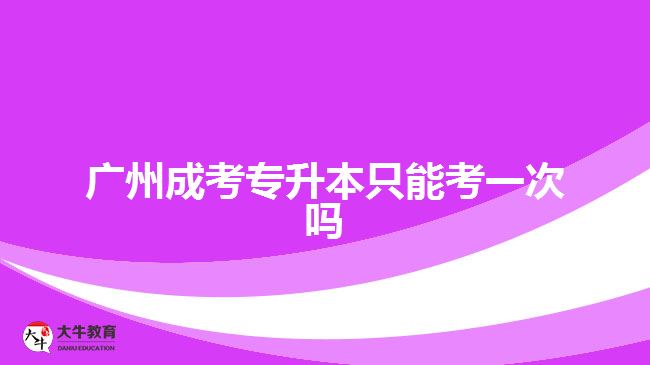 广州成考专升本只能考一次吗