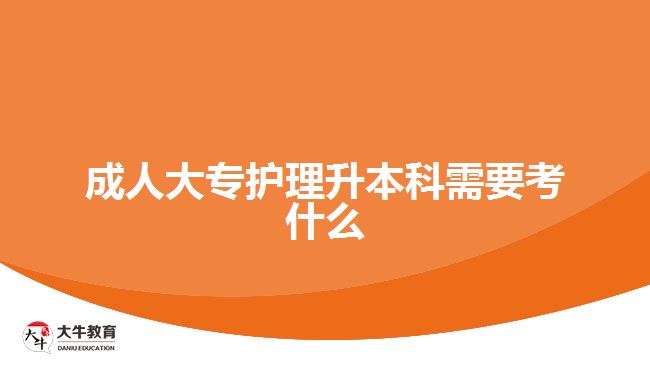 成人大专护理升本科需要考什么