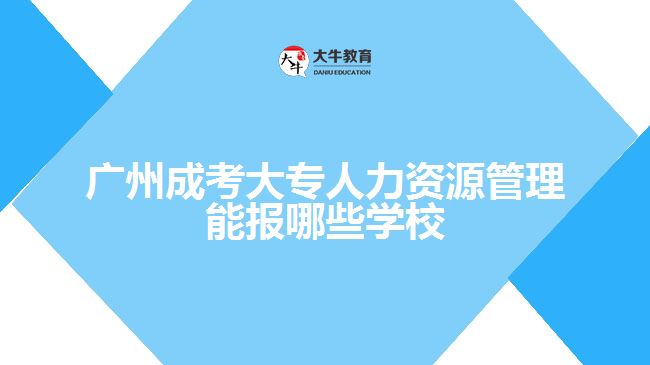 广州成考大专人力资源管理能报哪些学校