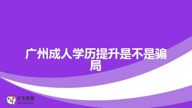 广州成人学历提升是不是骗局