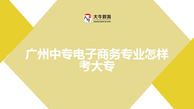广州中专电子商务专业怎样考大专