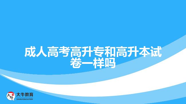成人高考高升专和高升本试卷一样吗