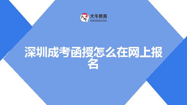 深圳成考函授怎么在网上报名