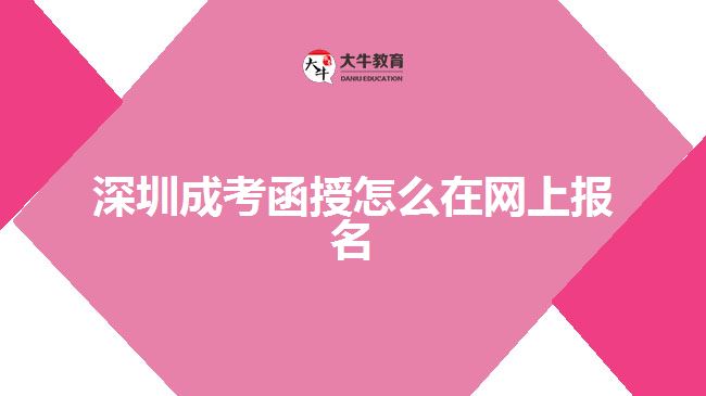 深圳成考函授怎么在网上报名