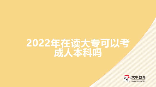 2022年在读大专可以考成人本科吗