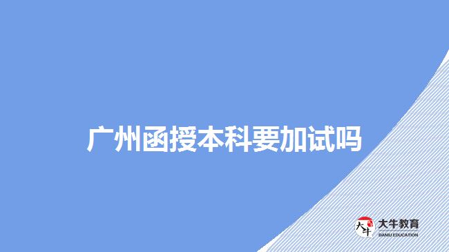 广州函授本科要加试吗