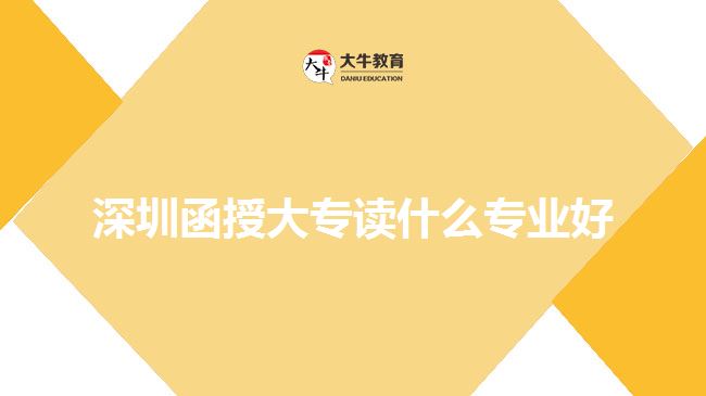 深圳函授大专读什么专业好