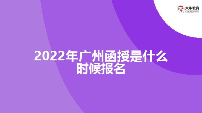 2022年广州函授是什么时候报名