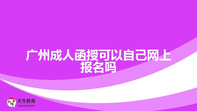 广州成人函授可以自己网上报名吗