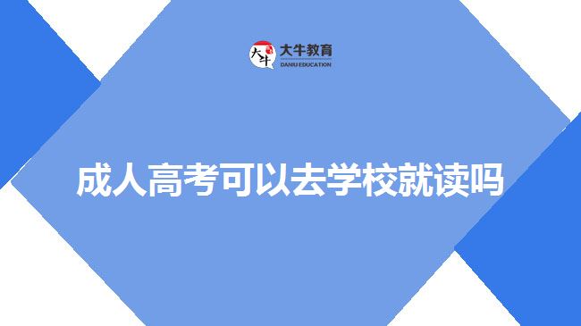 成人高考可以去学校就读吗