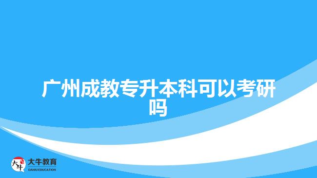广州成教专升本科可以考研吗