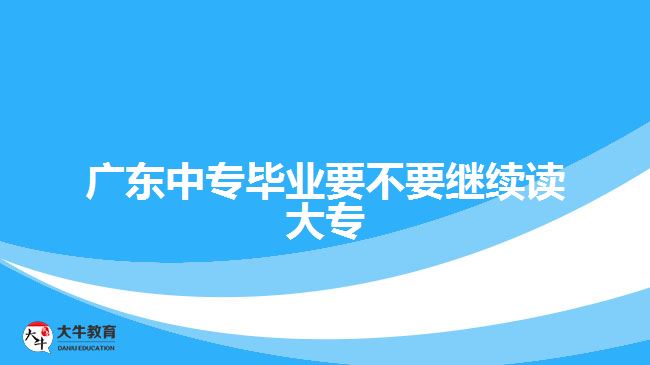 广东中专毕业要不要继续读大专