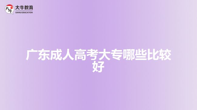 广东成人高考大专哪些比较好