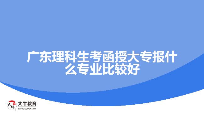 广东理科生考函授大专报什么专业比较好