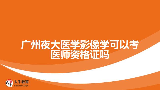 广州夜大医学影像学可以考医师资格证吗