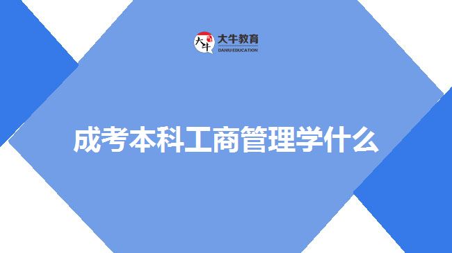 成考本科工商管理学什么