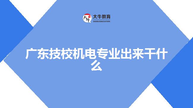 广东技校机电专业出来干什么