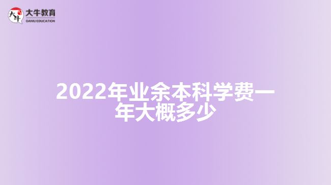 2022年业余本科学费一年大概多少