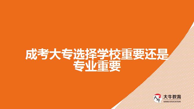 成考大专选择学校重要还是专业重要
