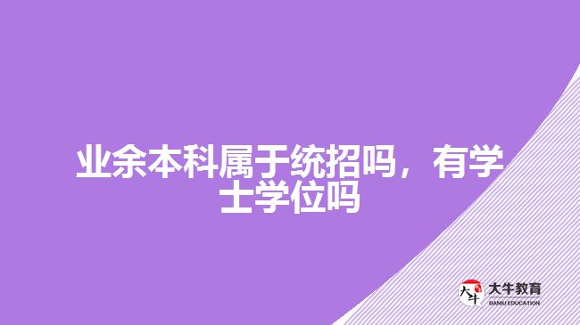 业余本科属于统招吗，有学士学位吗