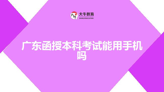 广东函授本科考试能用手机吗