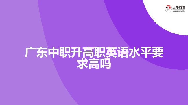 广东中职升高职英语水平要求高吗