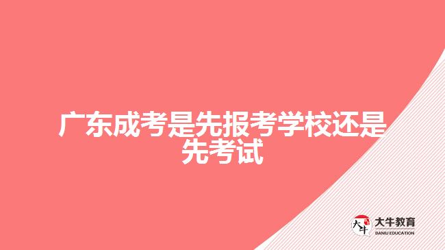 广东成考是先报考学校还是先考试