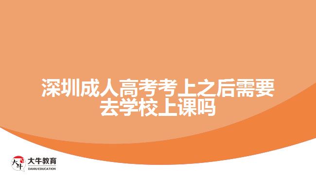 深圳成人高考考上之后需要去学校上课吗