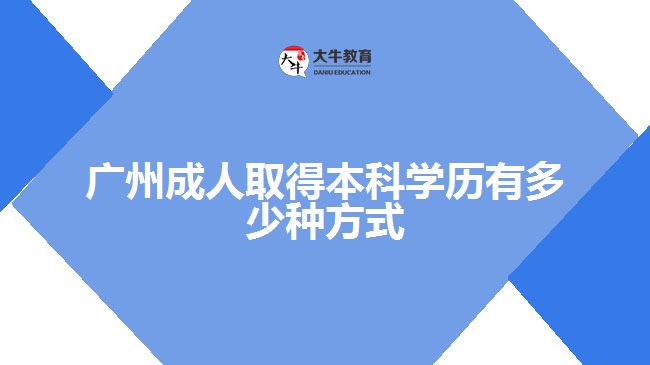 广州成人取得本科学历有多少种方式