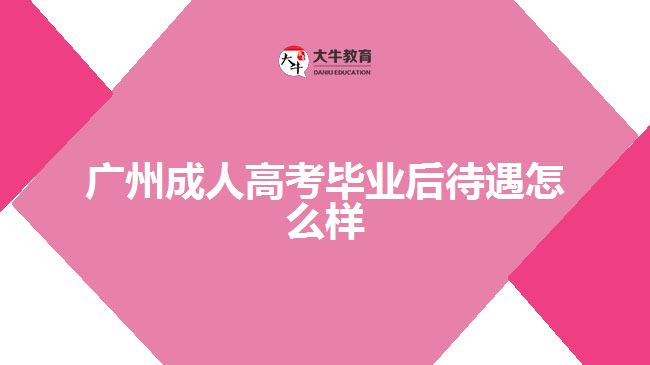 广州成人高考毕业后待遇怎么样