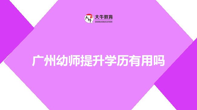 广州幼师提升学历有用吗