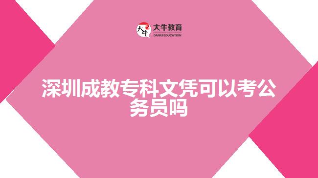 深圳成教专科文凭可以考公务员吗