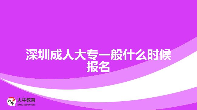 深圳成人大专一般什么时候报名