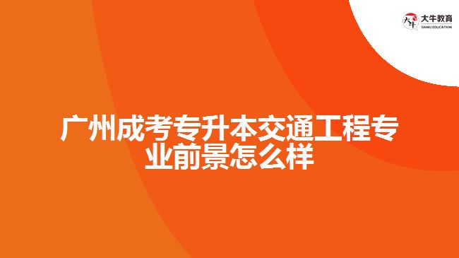 广州成考专升本交通工程专业前景怎么样